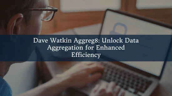 Dave Watkin Aggreg8: Unlock Data Aggregation for Enhanced Efficiency