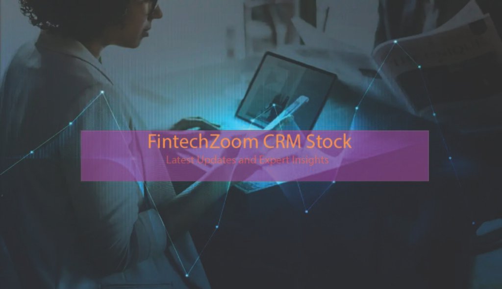 FintechZoom CRM Stock: Latest Updates and Expert Insights