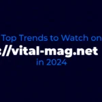 Top Trends to Watch on the ://vital-mag.net blog in 2024