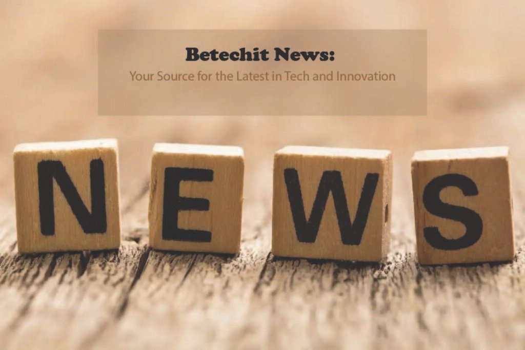 Betechit News: Your Source for the Latest in Tech and Innovation